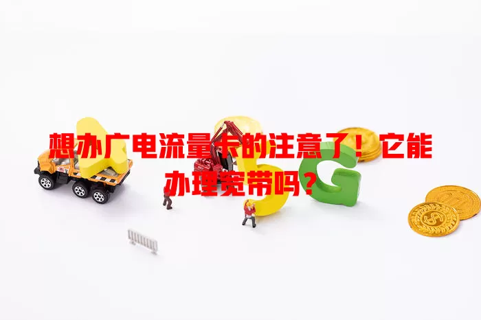 想办广电流量卡的注意了！它能办理宽带吗？