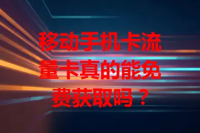 移动手机卡流量卡真的能免费获取吗？