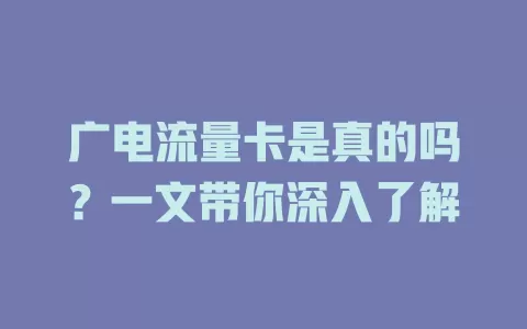 广电流量卡是真的吗？一文带你深入了解