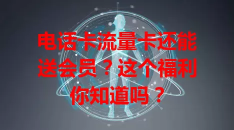 电话卡流量卡还能送会员？这个福利你知道吗？