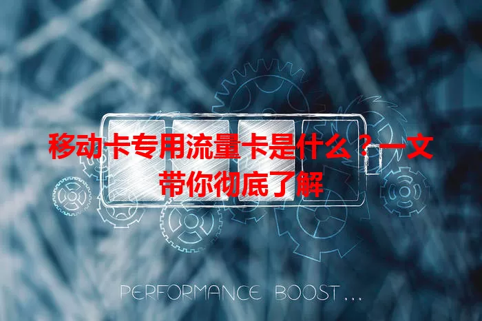 移动卡专用流量卡是什么？一文带你彻底了解
