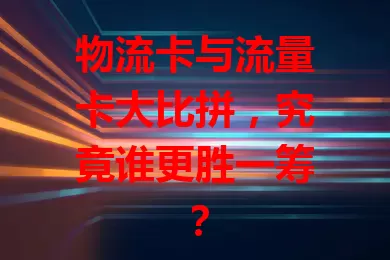 物流卡与流量卡大比拼，究竟谁更胜一筹？