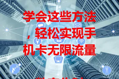 学会这些方法，轻松实现手机卡无限流量

数字化时代流量需求大，费用却可能不菲。这里有手机卡无限流量教程：了解运营商套餐按需选，善用手机设置省流量，掌握免费流量获取途径，注意流量监控。用这些方法畅享便捷数字生活！