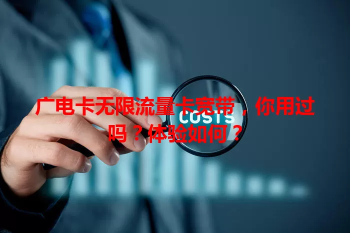 广电卡无限流量卡宽带，你用过吗？体验如何？