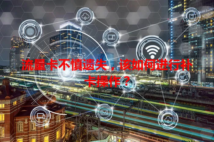 流量卡不慎遗失，该如何进行补卡操作？