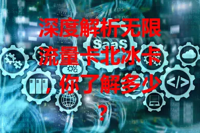 深度解析无限流量卡北冰卡，你了解多少？