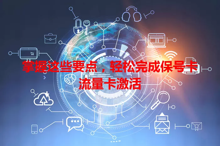 掌握这些要点，轻松完成保号卡流量卡激活