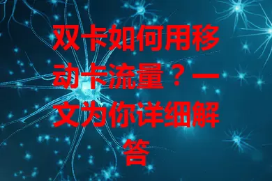 双卡如何用移动卡流量？一文为你详细解答