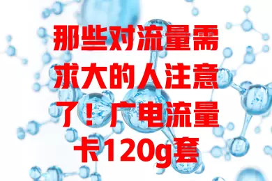 那些对流量需求大的人注意了！广电流量卡120g套餐来袭