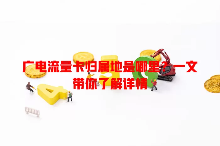 广电流量卡归属地是哪里？一文带你了解详情