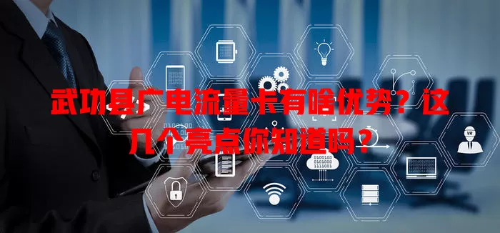 武功县广电流量卡有啥优势？这几个亮点你知道吗？