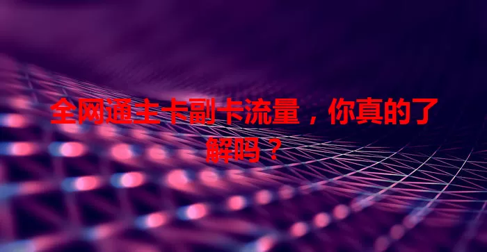 全网通主卡副卡流量，你真的了解吗？