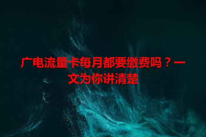 广电流量卡每月都要缴费吗？一文为你讲清楚