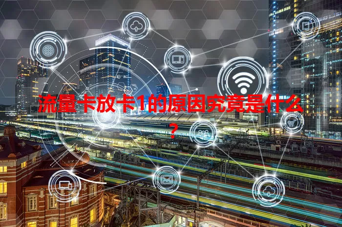 流量卡放卡1的原因究竟是什么？