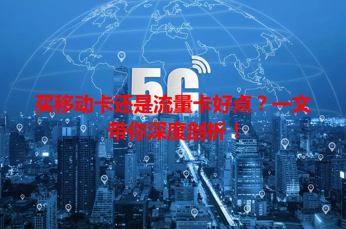 买移动卡还是流量卡好点？一文带你深度剖析！