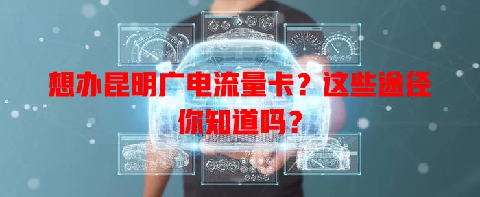 想办昆明广电流量卡？这些途径你知道吗？