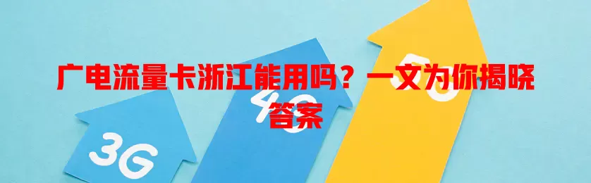 广电流量卡浙江能用吗？一文为你揭晓答案