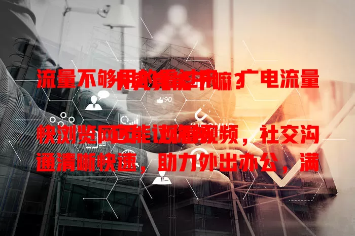 流量不够用的看过来，广电流量卡究竟能干嘛？

它能让你畅快浏览网页、观看视频，社交沟通清晰快速，助力外出办公，满足移动支付。全方位解决流量困扰，让数字生活更精彩！