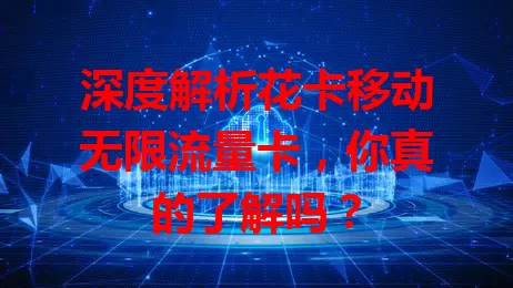 深度解析花卡移动无限流量卡，你真的了解吗？