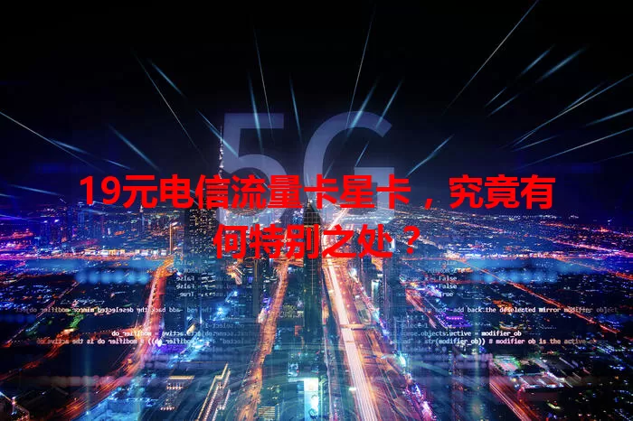 19元电信流量卡星卡，究竟有何特别之处？