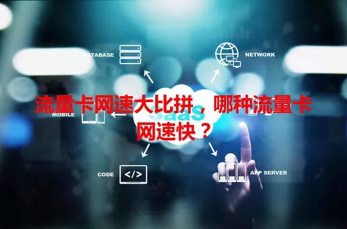 流量卡网速大比拼，哪种流量卡网速快？