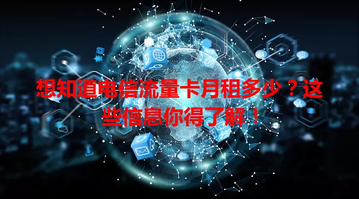 想知道电信流量卡月租多少？这些信息你得了解！
