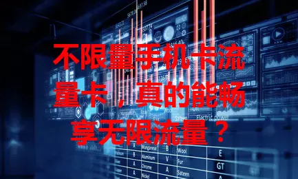 不限量手机卡流量卡，真的能畅享无限流量？