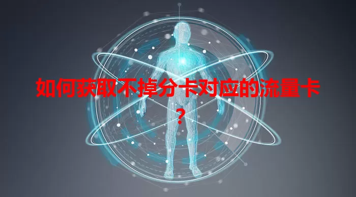 如何获取不掉分卡对应的流量卡？