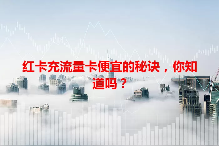 红卡充流量卡便宜的秘诀，你知道吗？