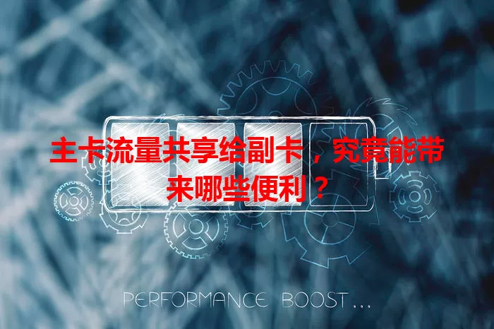 主卡流量共享给副卡，究竟能带来哪些便利？