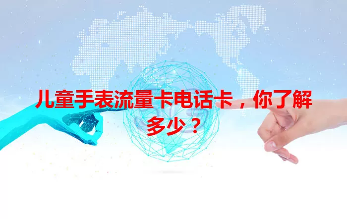 儿童手表流量卡电话卡，你了解多少？