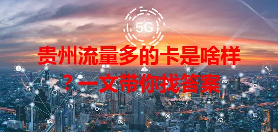 贵州流量多的卡是啥样？一文带你找答案