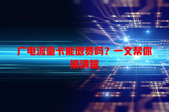 广电流量卡能退费吗？一文帮你搞清楚