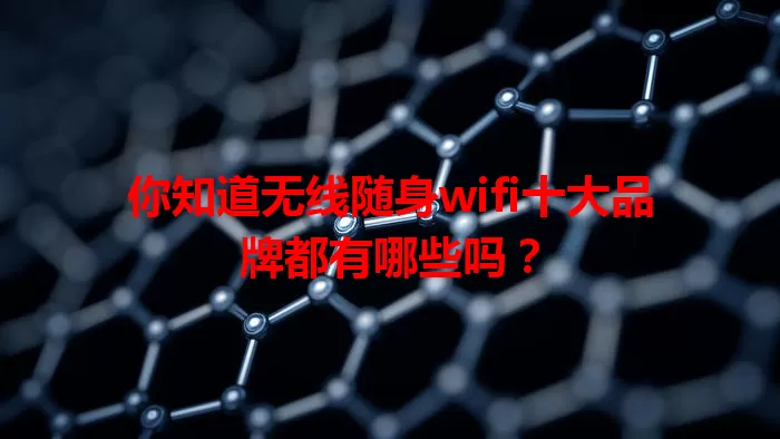 你知道无线随身wifi十大品牌都有哪些吗？