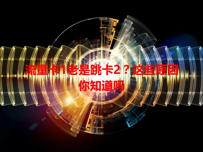流量卡1老是跳卡2？这些原因你知道吗