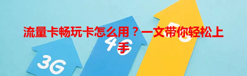 流量卡畅玩卡怎么用？一文带你轻松上手