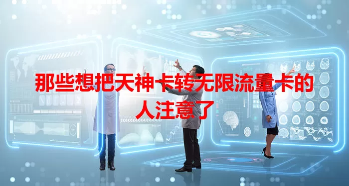 那些想把天神卡转无限流量卡的人注意了