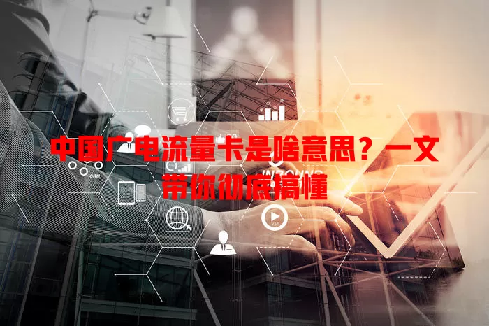 中国广电流量卡是啥意思？一文带你彻底搞懂