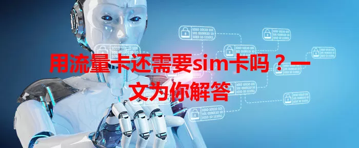 用流量卡还需要sim卡吗？一文为你解答