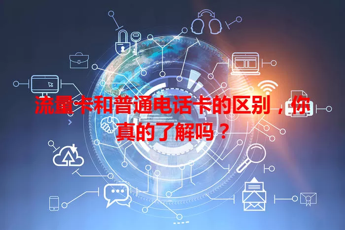流量卡和普通电话卡的区别，你真的了解吗？