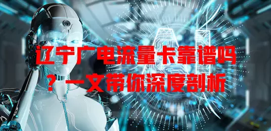 辽宁广电流量卡靠谱吗？一文带你深度剖析