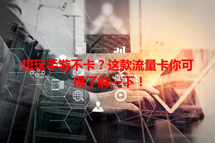 想玩手游不卡？这款流量卡你可得了解一下！