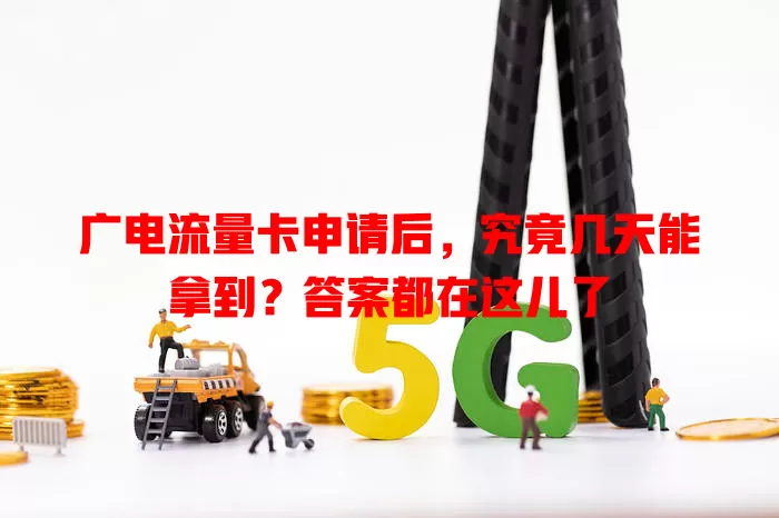 广电流量卡申请后，究竟几天能拿到？答案都在这儿了