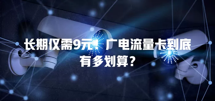 长期仅需9元！广电流量卡到底有多划算？