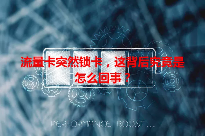 流量卡突然锁卡，这背后究竟是怎么回事？