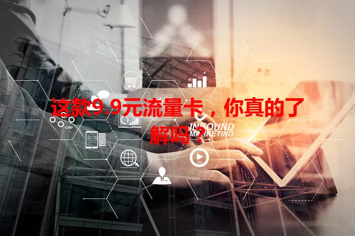 这款9.9元流量卡，你真的了解吗？