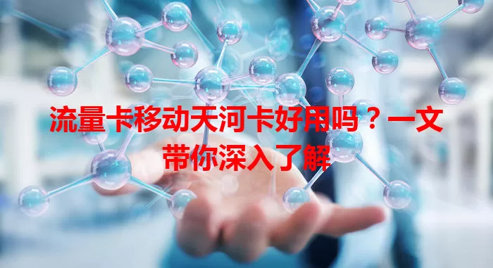 流量卡移动天河卡好用吗？一文带你深入了解