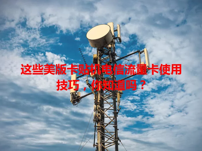 这些美版卡贴机电信流量卡使用技巧，你知道吗？