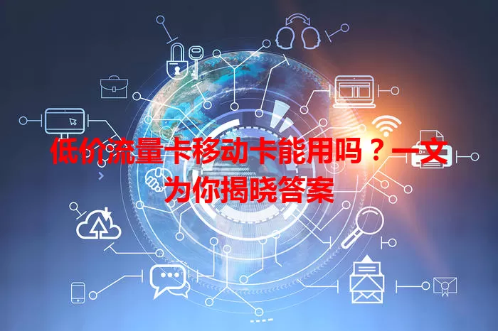 低价流量卡移动卡能用吗？一文为你揭晓答案