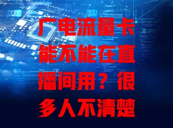 广电流量卡能不能在直播间用？很多人不清楚